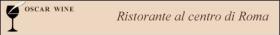 OSCAR WINE - ristorante al centro di roma  Al centro di Roma, in via Palermo 6/b scopri la genuinit� del cibo che ti propone il Ristorante Oscar Wine.
Fatevi guidare dal proprietario del Ristorante Oscar Wine, in un itinerario enogastronomico tra le prelibatezze italiane.
Immaginate differenti specie di olii extra vergini di oliva, immaginate di assaporarne le differenze e di ... 
